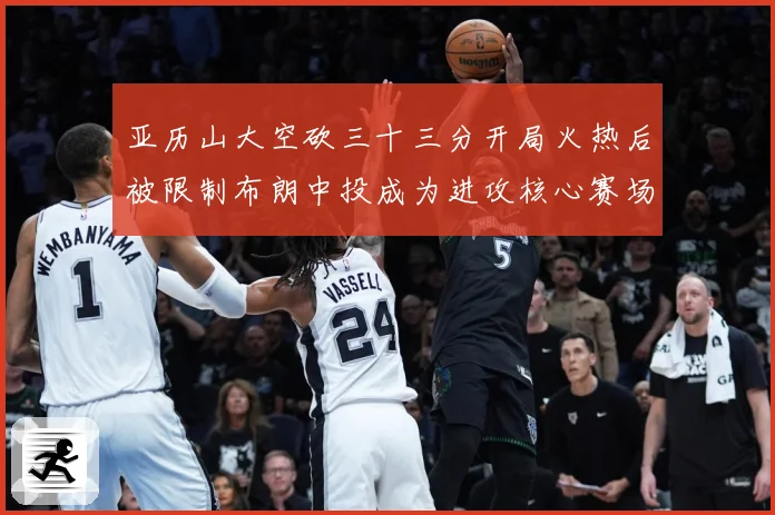 亚历山大空砍三十三分开局火热后被限制布朗中投成为进攻核心赛场复盘-深度解析