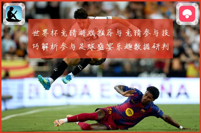 世界杯竞猜游戏推荐与竞猜参与技巧解析参与足球盛宴乐趣数据研判-深度解析