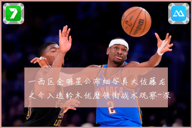 一西区全明星公布细谷真大佐藤龙之介入选铃木优磨领衔战术观察-深度解析