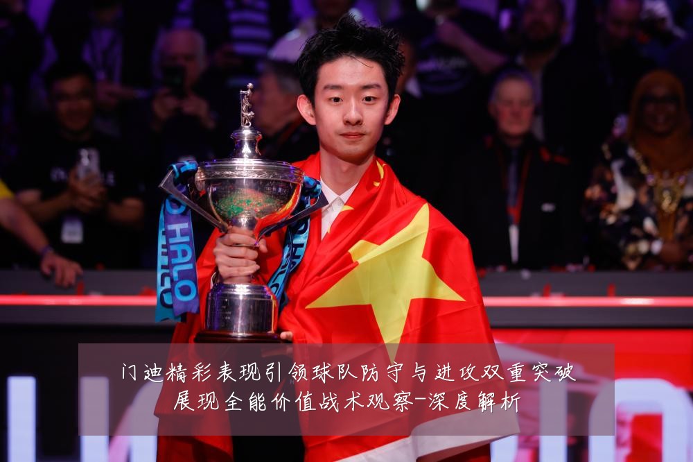 门迪精彩表现引领球队防守与进攻双重突破展现全能价值战术观察-深度解析