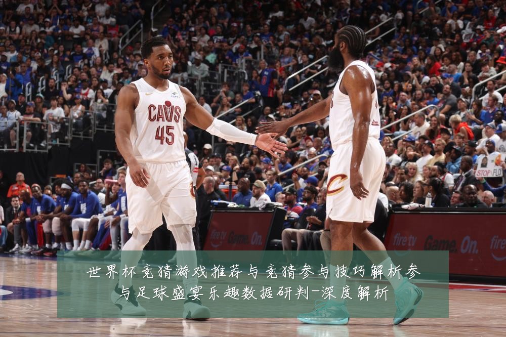 世界杯竞猜游戏推荐与竞猜参与技巧解析参与足球盛宴乐趣数据研判-深度解析