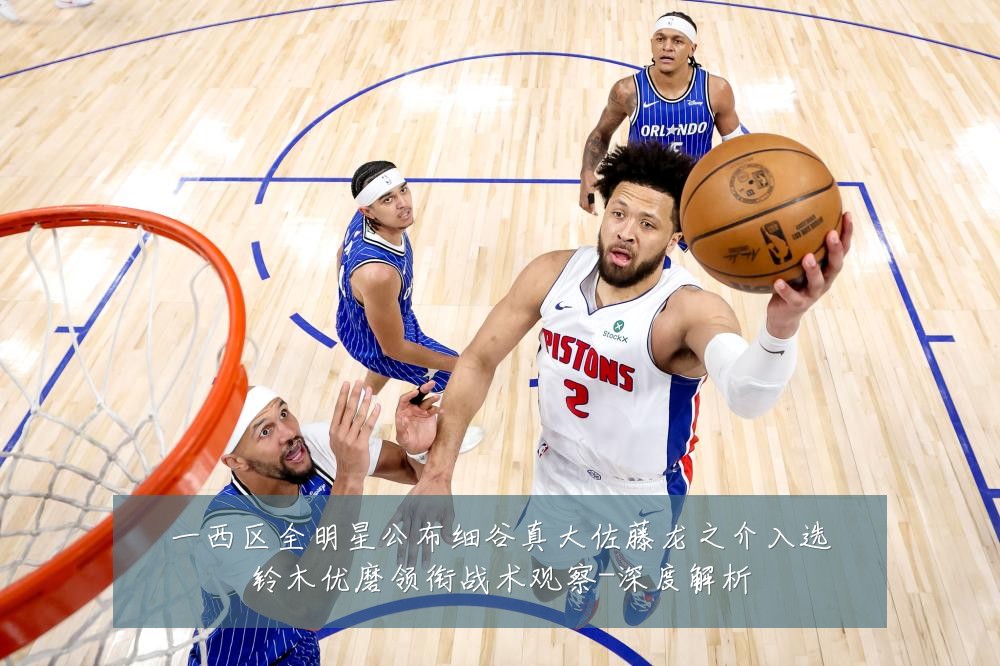 一西区全明星公布细谷真大佐藤龙之介入选铃木优磨领衔战术观察-深度解析